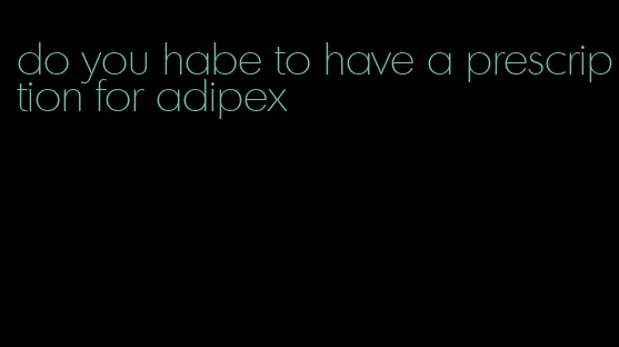 do you habe to have a prescription for adipex