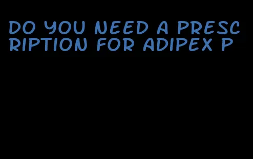 do you need a prescription for adipex p