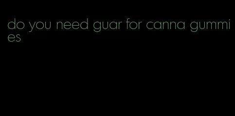 do you need guar for canna gummies