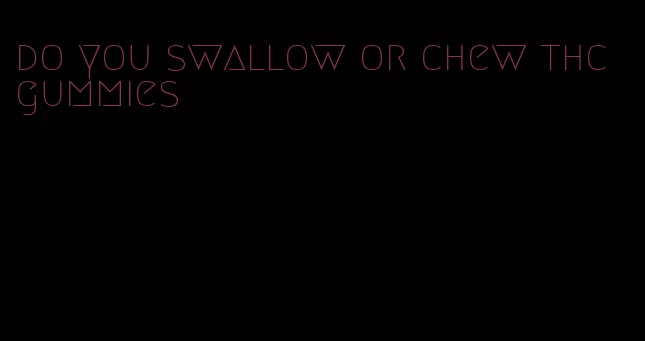 do you swallow or chew thc gummies