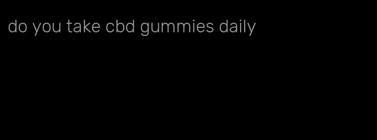 do you take cbd gummies daily