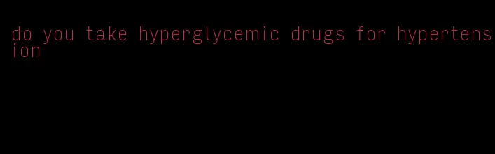 do you take hyperglycemic drugs for hypertension