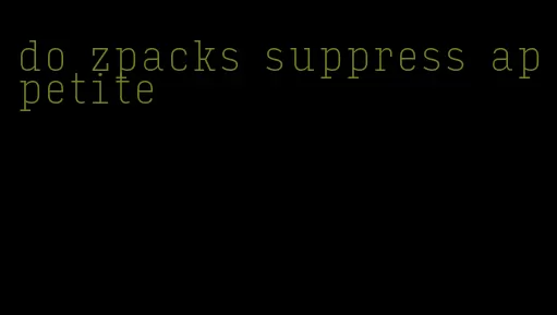 do zpacks suppress appetite