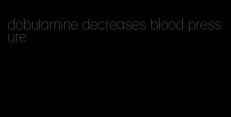 dobutamine decreases blood pressure