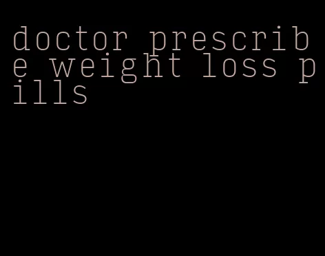 doctor prescribe weight loss pills