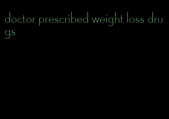 doctor prescribed weight loss drugs