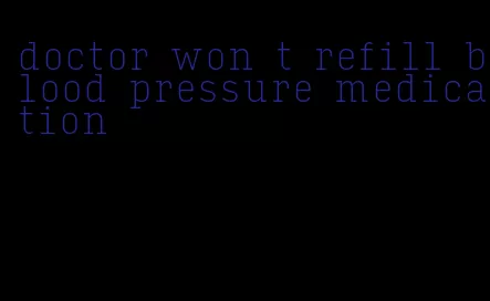 doctor won t refill blood pressure medication