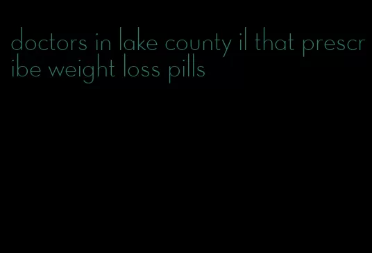 doctors in lake county il that prescribe weight loss pills