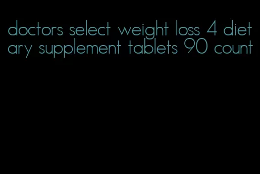 doctors select weight loss 4 dietary supplement tablets 90 count