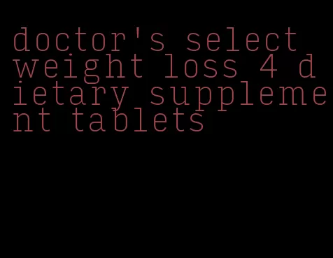 doctor's select weight loss 4 dietary supplement tablets