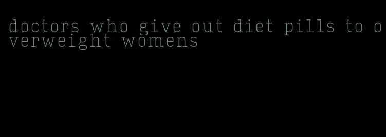 doctors who give out diet pills to overweight womens