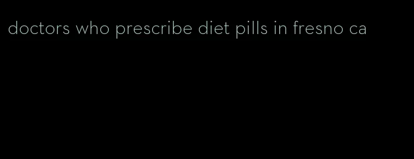 doctors who prescribe diet pills in fresno ca