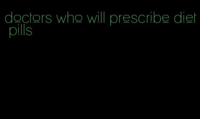 doctors who will prescribe diet pills