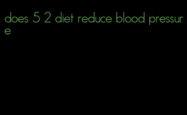 does 5 2 diet reduce blood pressure