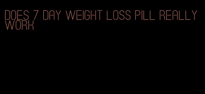 does 7 day weight loss pill really work