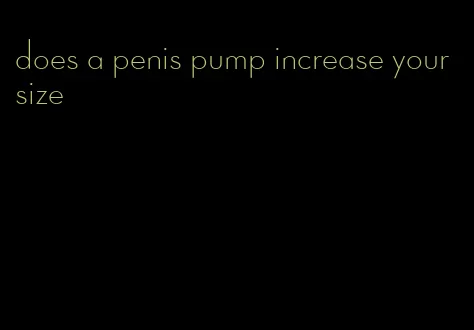 does a penis pump increase your size