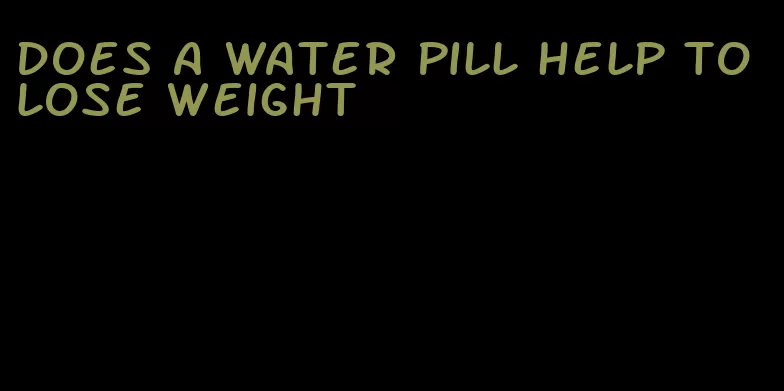 does a water pill help to lose weight