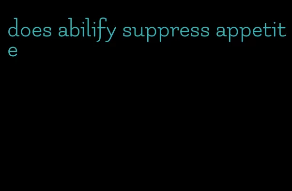 does abilify suppress appetite