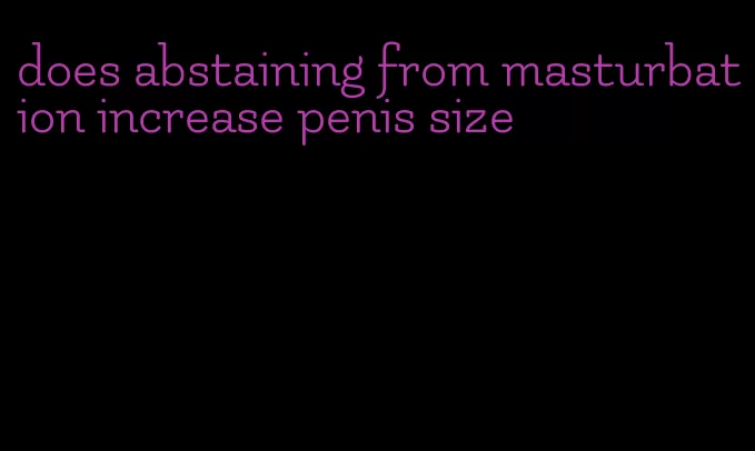 does abstaining from masturbation increase penis size