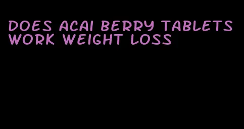 does acai berry tablets work weight loss