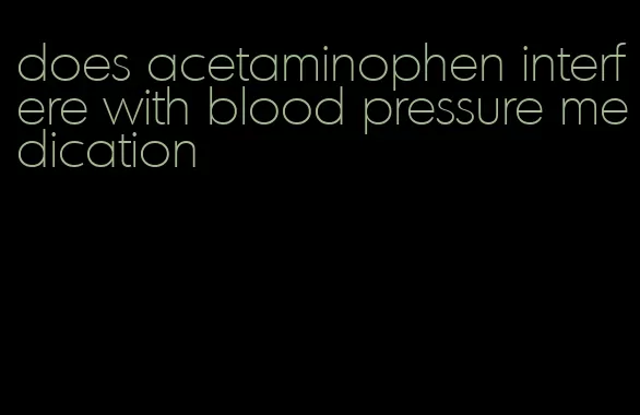 does acetaminophen interfere with blood pressure medication