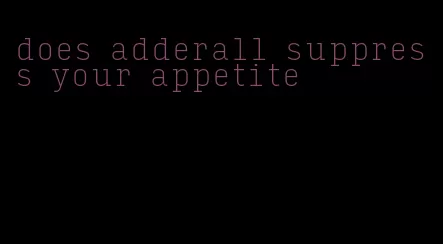 does adderall suppress your appetite