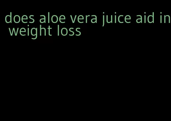 does aloe vera juice aid in weight loss