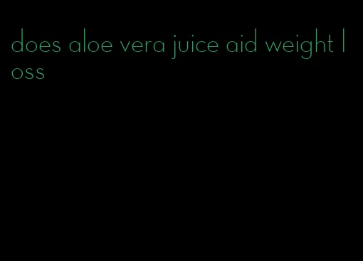 does aloe vera juice aid weight loss