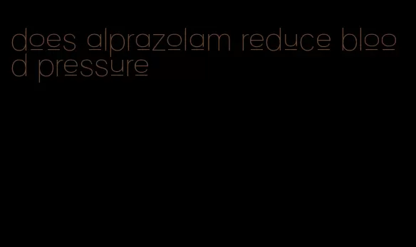 does alprazolam reduce blood pressure