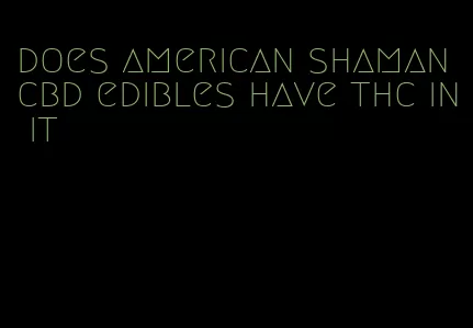 does american shaman cbd edibles have thc in it