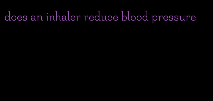 does an inhaler reduce blood pressure