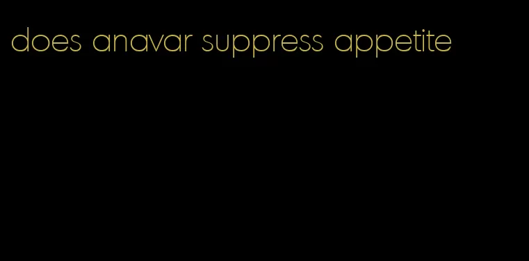 does anavar suppress appetite