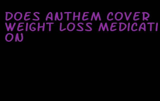 does anthem cover weight loss medication