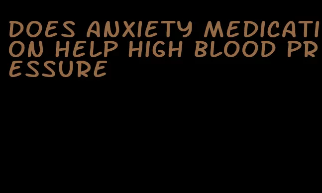 does anxiety medication help high blood pressure