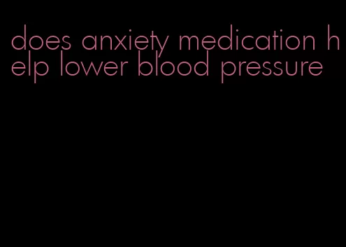 does anxiety medication help lower blood pressure