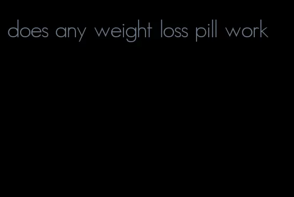 does any weight loss pill work