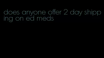 does anyone offer 2 day shipping on ed meds