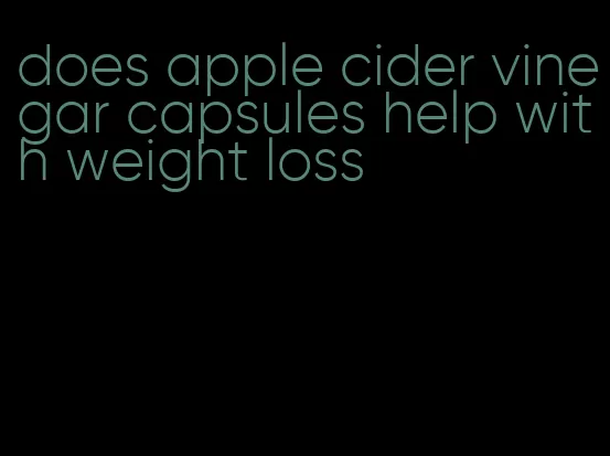 does apple cider vinegar capsules help with weight loss