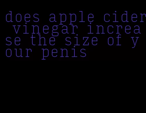 does apple cider vinegar increase the size of your penis