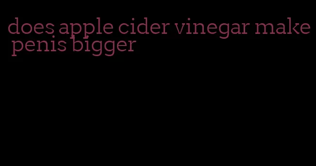 does apple cider vinegar make penis bigger