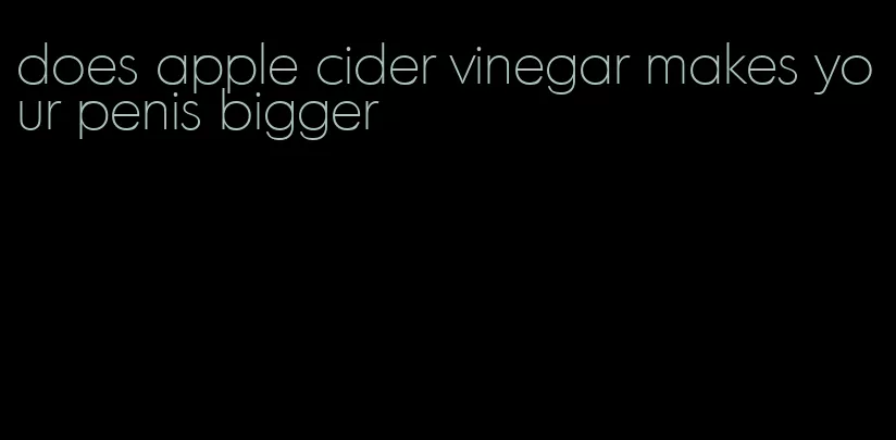 does apple cider vinegar makes your penis bigger