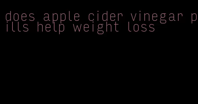 does apple cider vinegar pills help weight loss