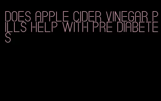 does apple cider vinegar pills help with pre diabetes