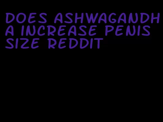 does ashwagandha increase penis size reddit