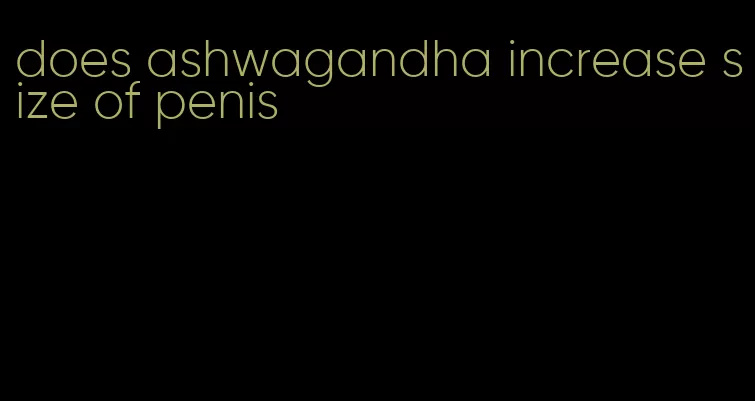 does ashwagandha increase size of penis