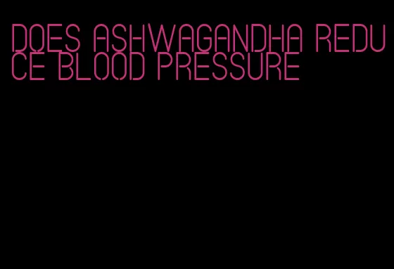 does ashwagandha reduce blood pressure