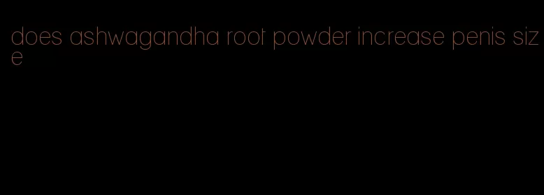 does ashwagandha root powder increase penis size