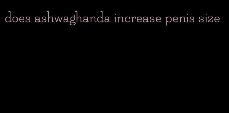 does ashwaghanda increase penis size