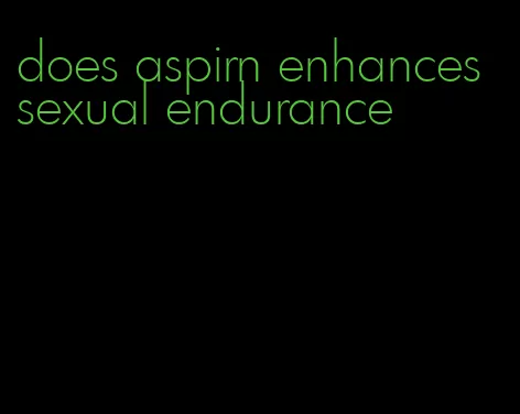 does aspirn enhances sexual endurance