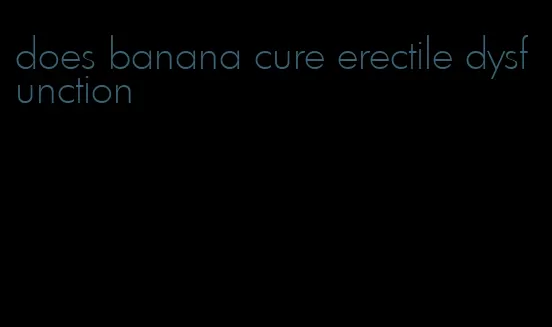 does banana cure erectile dysfunction